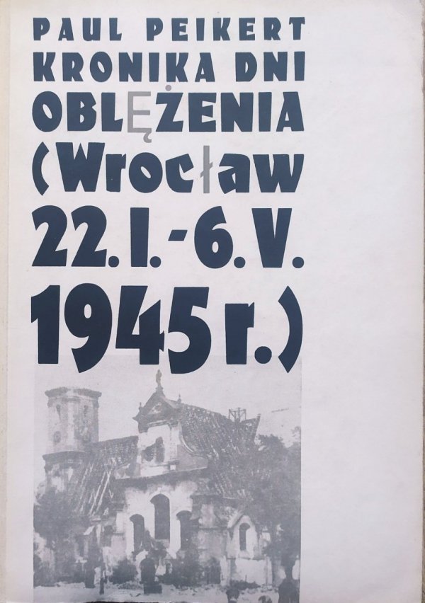Paul Peikert Kronika dni oblężenia. Wrocław 22.I.-6.V. 1945 roku