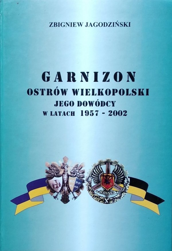 Zbigniew Jagodziński • Garnizon Ostrów Wielkopolski i jego dowódcy w latach 1957-2002