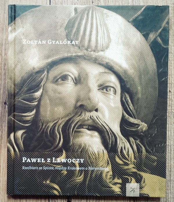 Zoltan Gyalokay Paweł z Lewoczy. Rzeźbiarz ze Spisza, między Krakowem a Norymbergą