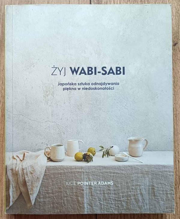 Żyj Wabi-sabi. Japońska sztuka odnajdywania piękna w niedoskonałości
