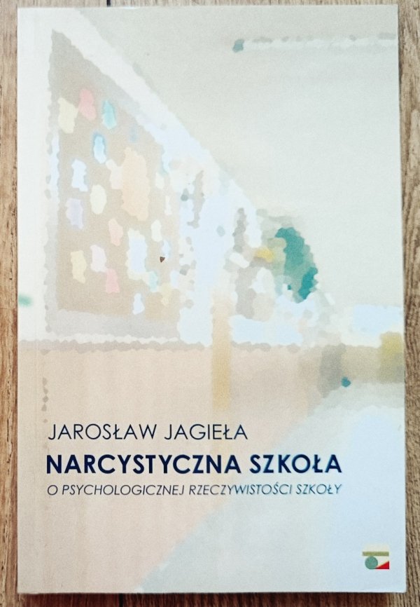 Jarosław Jagieła Narcystyczna szkoła. O psychologicznej rzeczywistości szkoły
