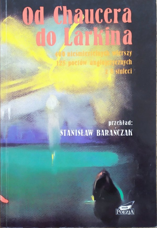Stanisław Barańczak Od Chaucera do Larkina. 400 nieśmiertelnych wierszy, 125 poetów anglojęzycznych z 8 stuleci