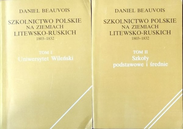 Daniel Beauvois • Szkolnictwo polskie na ziemiach litewsko-ruskich 1803-1832. Uniwersytet Wileński. Szkoły podstawowe i średnie