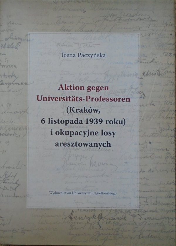Irena Paczyńska • Aktion gegen Universitäts-Professoren (Kraków, 6 listopada 1939 roku) i okupacyjne losy aresztowanych