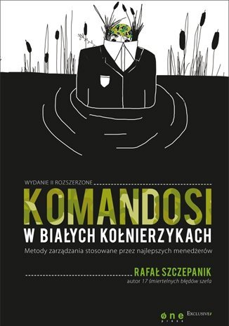 Rafał Szczepanik • Komandosi w białych kołnierzykach. Metody zarządzania stosowane przez najlepszych menedżerów