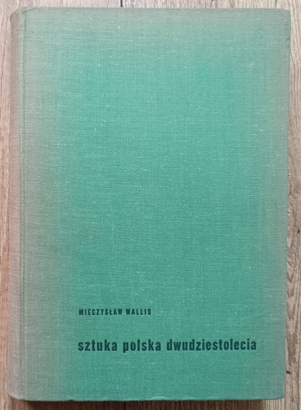 Mieczysław Wallis Sztuka polska dwudziestolecia. Wybór pism z lat 1921-1957