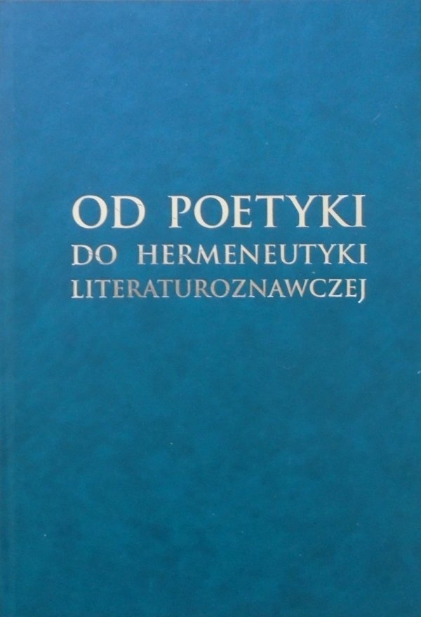 Od poetyki do hermeneutyki literaturoznawczej • Prace ofiarowane prof. Adamowi Kulawikowi w 70. rocznicę urodzin