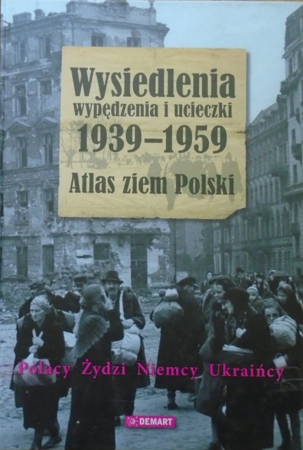 Wysiedlenia, wypędzenia i ucieczki 1939-1959. Atlas ziem Polski • Polacy, Żydzi, Niemcy, Ukraińcy