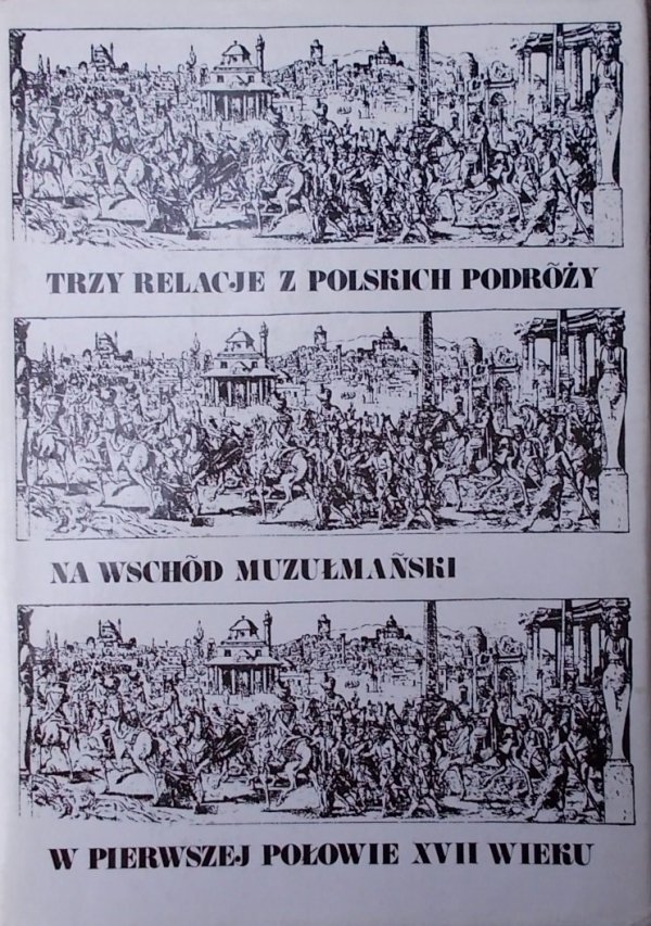 Adam Walaszek • Trzy relacje z polskich podróży na Wschód muzułmański w pierwszej połowie XVII wieku