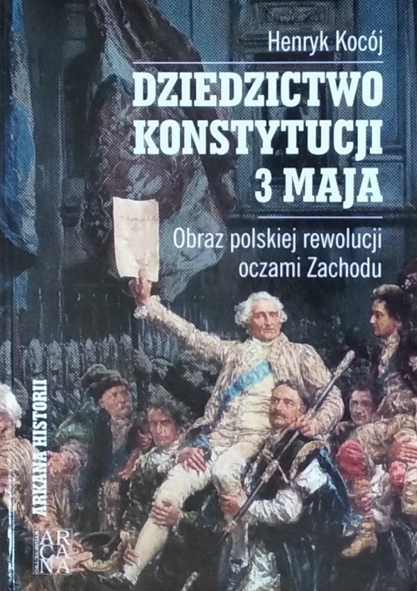  Henryk Kocój • Dziedzictwo Konstytucji 3 Maja. Obraz polskiej rewolucji oczami Zachodu