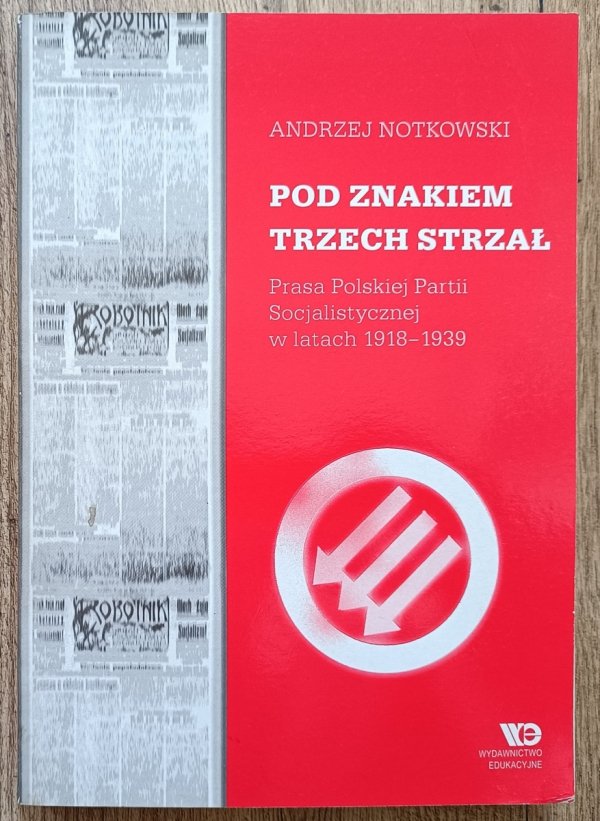 Pod znakiem trzech strzał. Prasa Polskiej Partii Socjalistycznej w latach 1918-1939