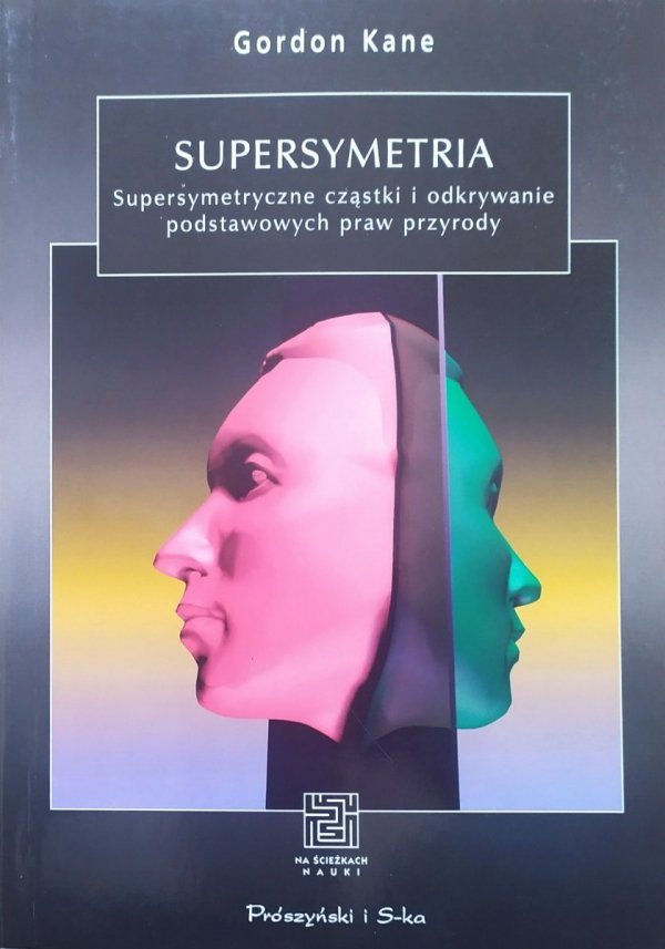 Gordon Kane Supersymetria. Supersymetryczne cząstki i odkrywanie podstawowych praw przyrody