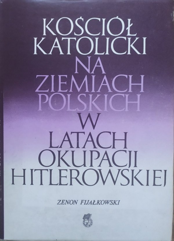 Zenon Fijałkowski Kościół katolicki na ziemiach polskich w latach okupacji hitlerowskiej