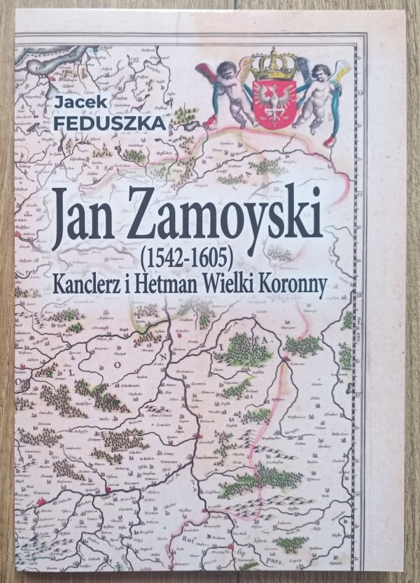 Jacek Feduszka Jan Zamoyski (1542-1605). Kanclerz i Hetman Wielki Koronny