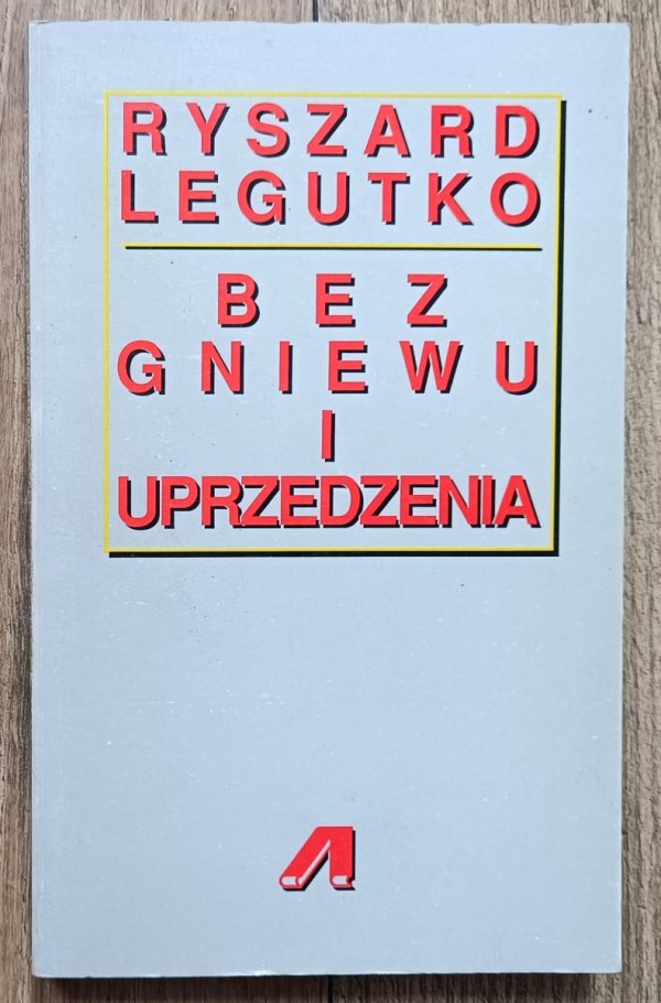 Ryszard Legutko Bez gniewu i uprzedzenia. Szkice o książkach, ludziach i ideach