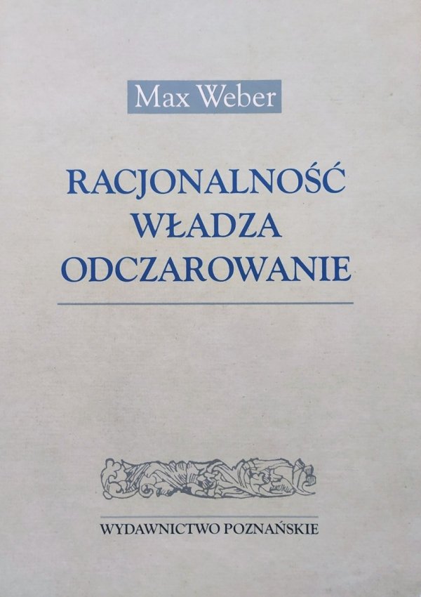 Max Weber Racjonalność, władza, odczarowanie