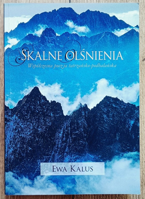 Ewa Kalus Skalne olśnienia. Współczesna poezja tatrzańsko-podhalańska