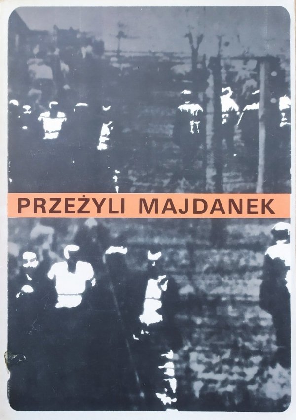 Przeżyli Majdanek. Wspomnienia byłych więźniów obozu koncentracyjnego na Majdanku