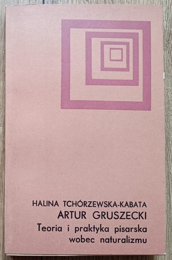 Halina Tchórzewska-Kabata Artur Gruszecki. Teoria i praktyka pisarska wobec naturalizmu