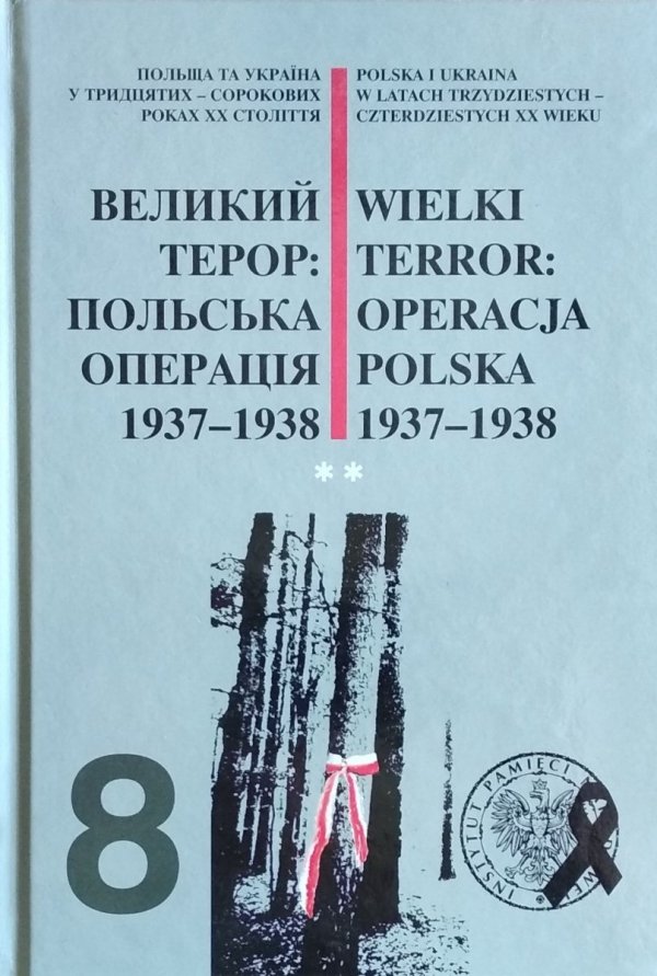 Wielki Terror: operacja polska 1937–1938 Polska i Ukraina w latach trzydziestych - czterdziestych XX wieku. Tom 8