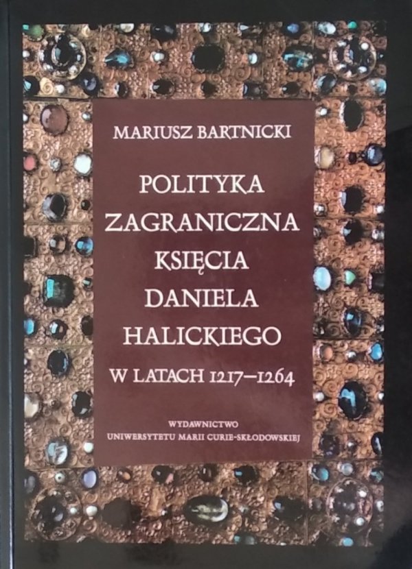 Mariusz Bartnicki • Polityka zagraniczna księcia Daniela Halickiego w latach 1217-1264