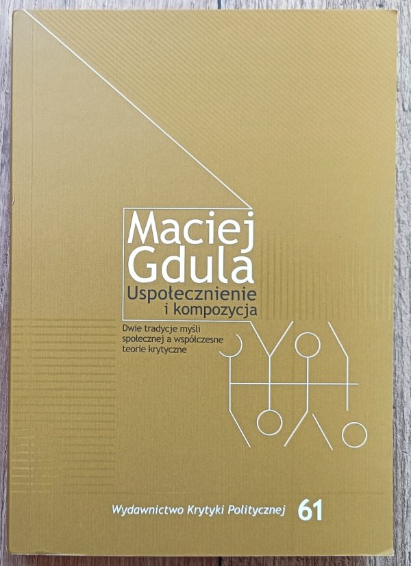 Maciej Gdula Uspołecznienie i kompozycja. Dwie tradycje myśli społecznej a współczesne teorie krytyczne