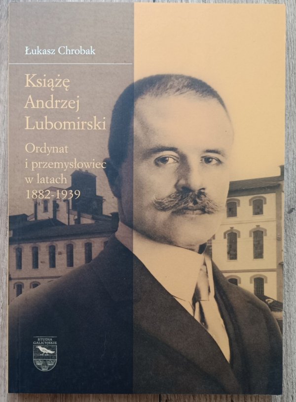 Łukasz Chrobak Książę Andrzej Lubomirski. Ordynat i przemysłowiec w latach 1882-1939