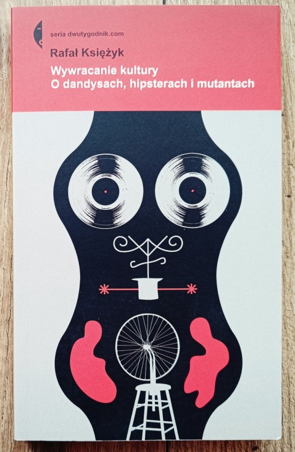 Rafał Księżyk Wywracanie kultury. O dandysach, hipsterach i mutantach