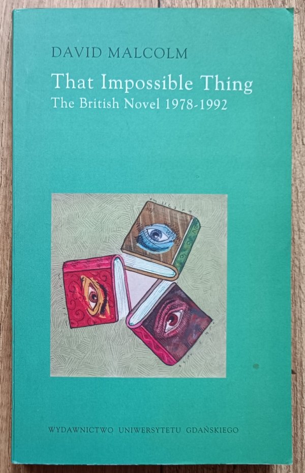 David Malcolm That Impossible Thing. The British Novel 1978-1992