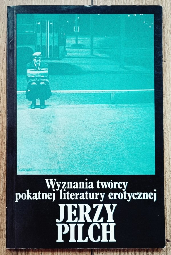 Jerzy Pilch Wyznania twórcy pokątnej literatury erotycznej