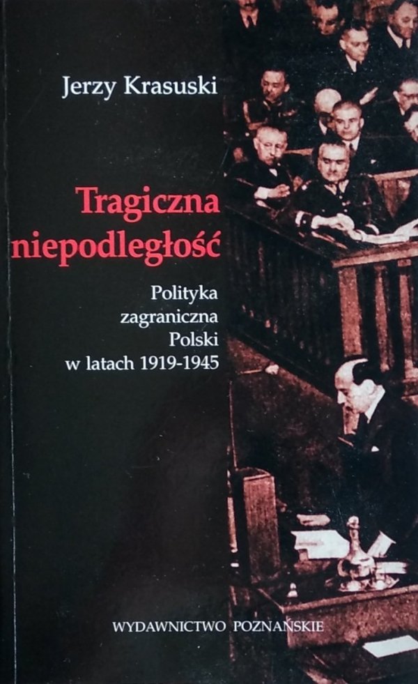 Jerzy Krasuski • Tragiczna niepodległość. Polityka zagraniczna Polski w latach 1919-1945