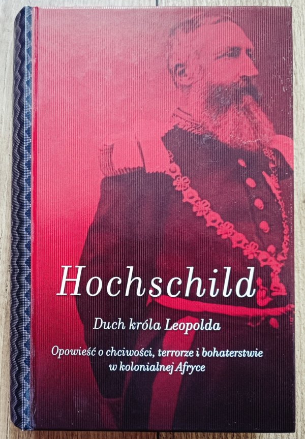 Adam Hochschild Duch króla Leopolda. Opowieść o chciwości, terrorze i bohaterstwie w kolonialnej Afryce