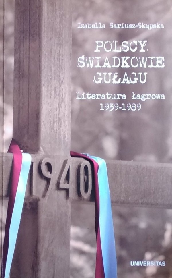 Izabella Sariusz-Skąpska • Polscy świadkowie GUŁagu. Literatura łagrowa 1939-1989