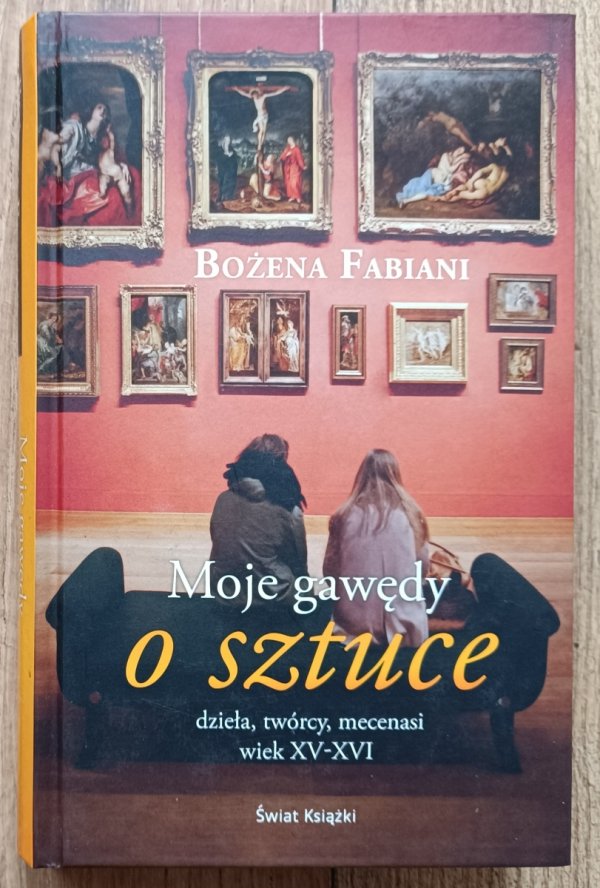 Bożena Fabiani Moje gawędy o sztuce. Dzieła, twórcy, mecenasi wiek XV-XVI