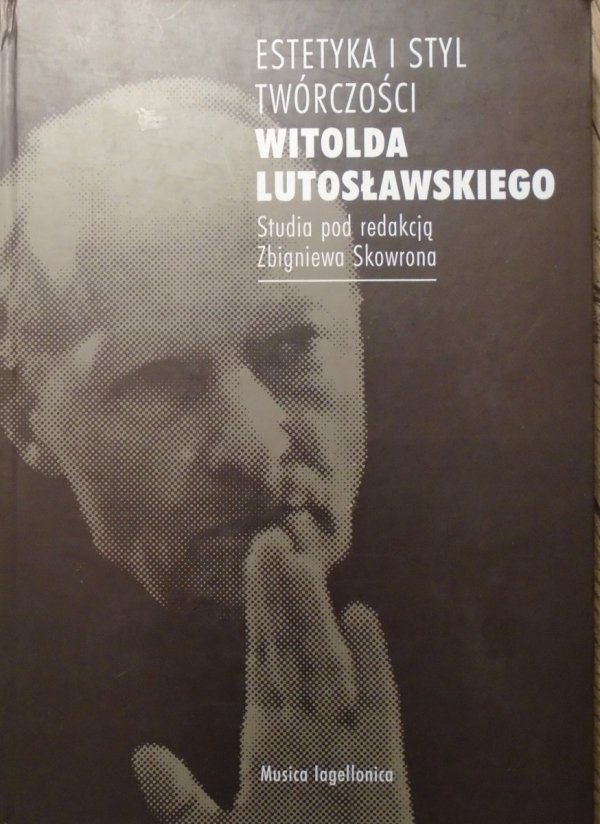 red. Zbigniew Skowron • Estetyka i styl twórczości Witolda Lutosławskiego