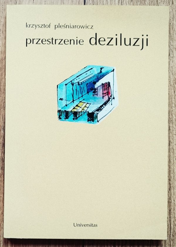 Krzysztof Pleśniarowicz Przestrzenie deziluzji. Współczesne modele dzieła teatralnego