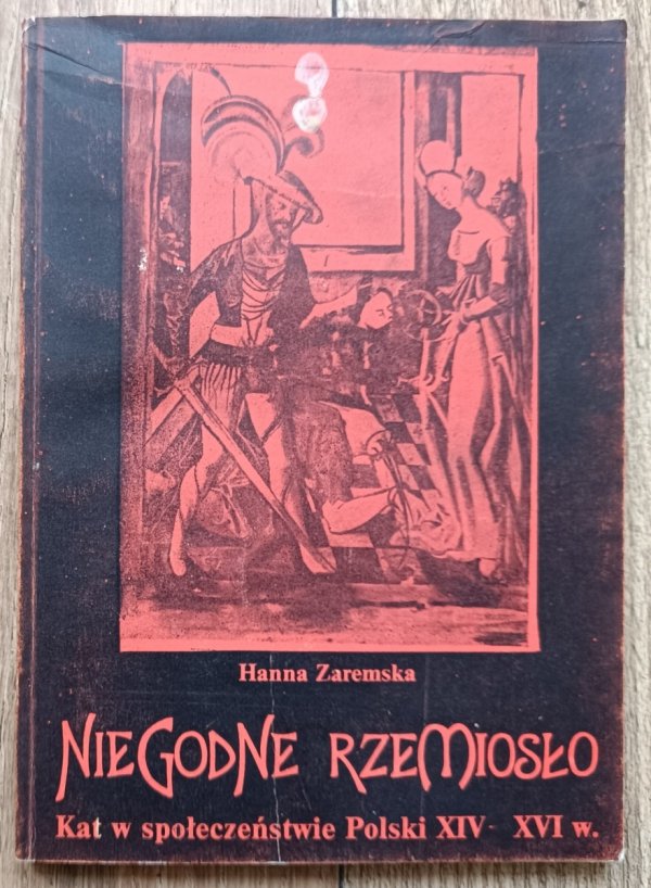 Hanna Zaremska Niegodne rzemiosło. Kat w społeczeństwie Polski XIV-XVI wieku