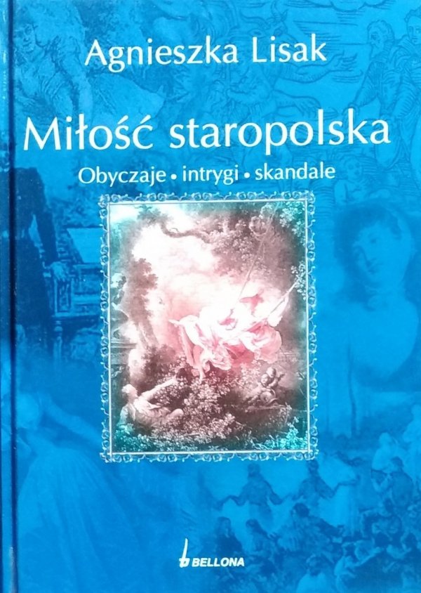 Agnieszka Lisak Miłość staropolska. Obyczaje, intrygi, skandale