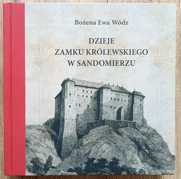 Bożena Ewa Wódz Dzieje Zamku Królewskiego w Sandomierzu
