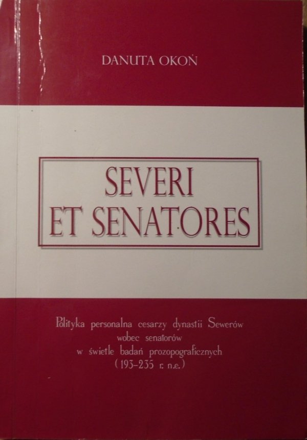 Danuta Okoń • Severi et senatores. Polityka personalna cesarzy dynastii Sewerów wobec senatorów w świetle badań prozopograficznych 193-235 r.n.e.
