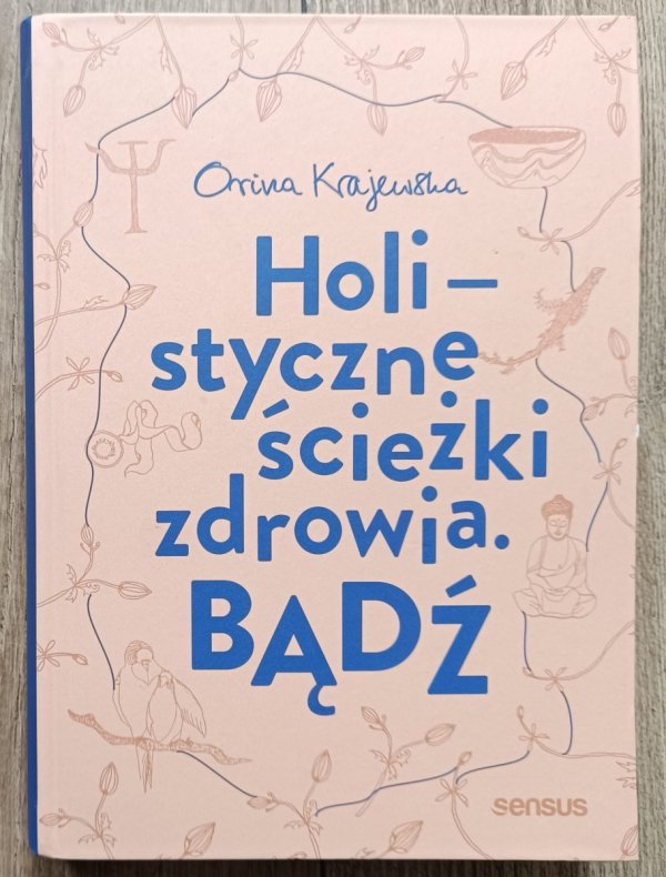 Orina Krajewska Holistyczne ścieżki zdrowia. Bądź