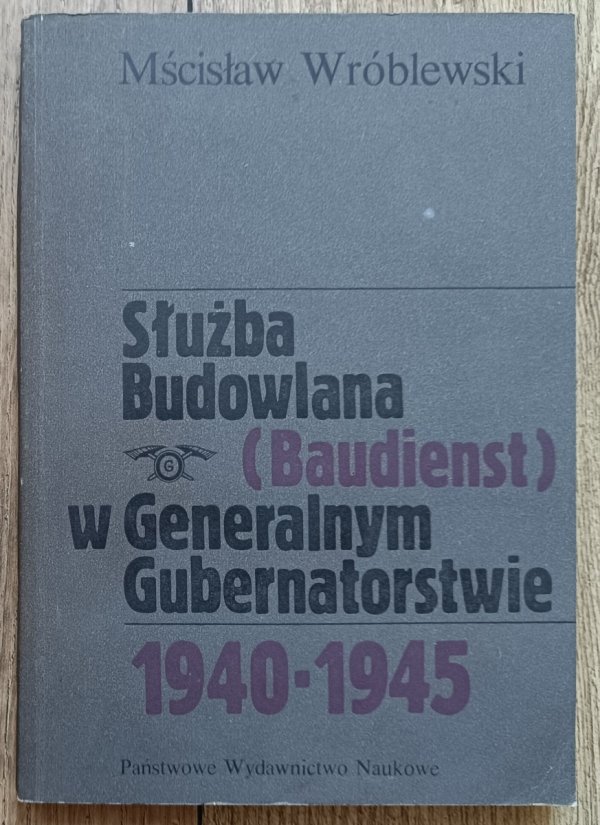 Mścisław Wróblewski Służba Budowlana (Baudienst) w Generalnym Gubernatorstwie 1940-1945