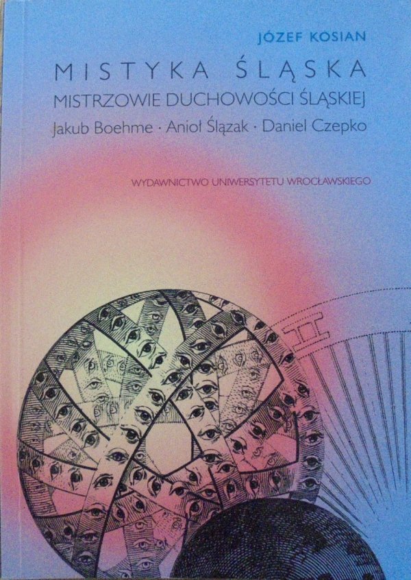 Józef Kosian • Mistyka Śląska. Mistrzowie duchowości śląskiej. Jakub Bohme, Anioł Ślązak, Daniel Czepko