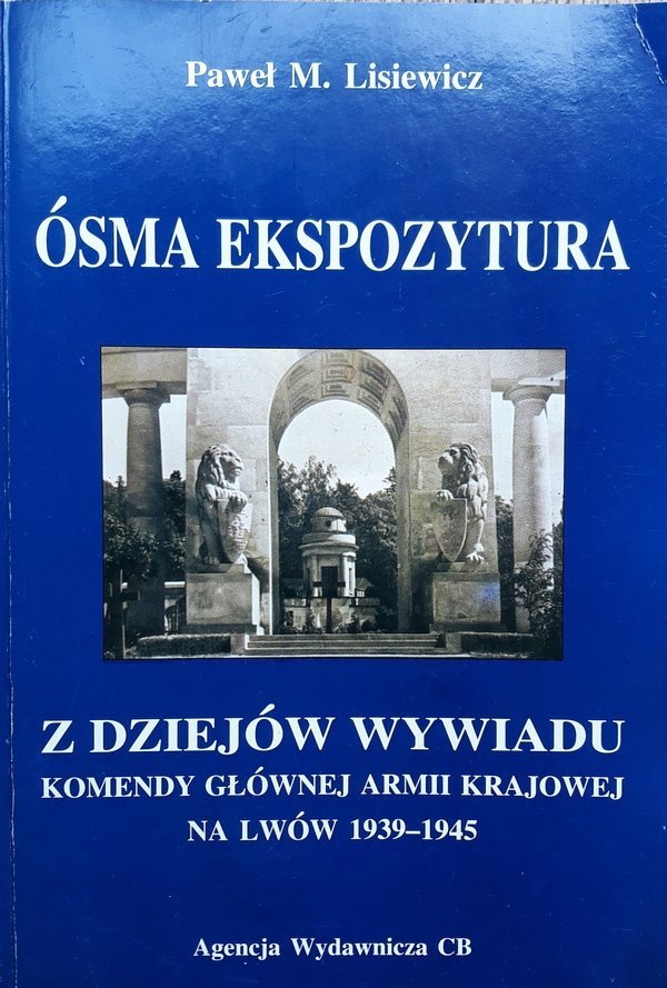 Paweł M. Lisiewicz • Ósma ekspozytura. Z dziejów wywiadu komendy głównej Armii Krajowej na Lwów 1939-1945