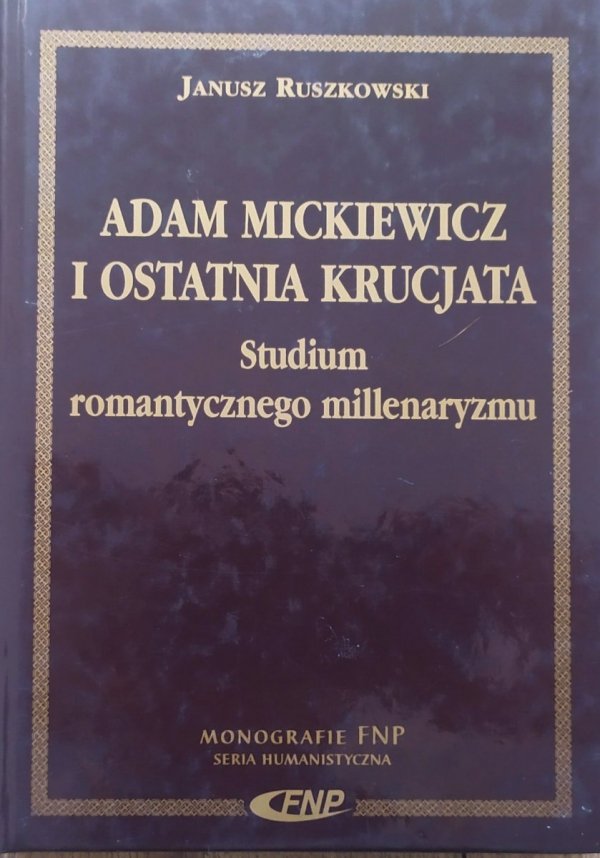 Janusz Ruszkowski Adam Mickiewicz i ostatnia krucjata. Studium romantycznego millenaryzmu