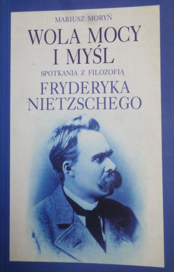 Mariusz Moryń • Wola mocy i myśl. Spotkania z filozofią Fryderyka Nietzschego