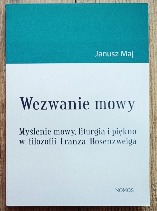 Janusz Maj Wezwanie mowy. Myślenie mowy, liturgia i piękno w filozofii Franza Rosenzweiga