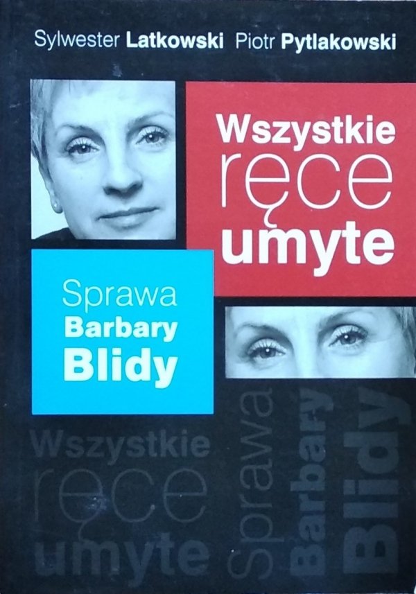 Sylwester Latkowski, Piotr Pytlakowski • Wszystkie ręce umyte. Sprawa Barbary Blidy