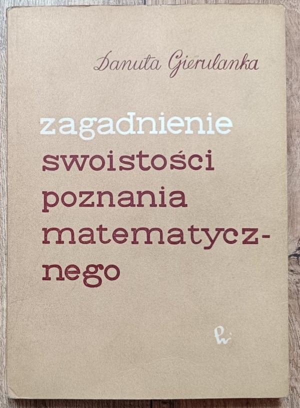Danuta Gierulanka Zagadnienie swoistości poznania matematycznego