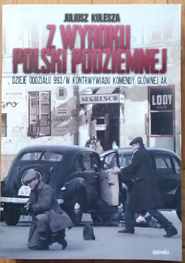 Juliusz Kulesza • Z wyroku Polski Podziemnej. Dzieje oddziału 993/w kontrwywiadu komendy głównej AK